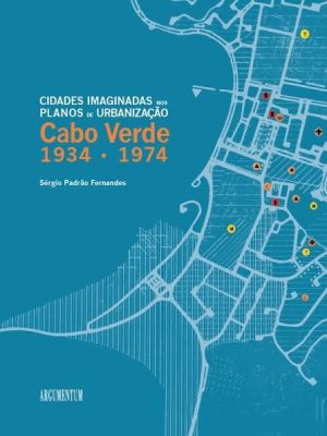 CABO VERDE 1934-1974 - CIDADES IMAGINADAS NOS PLANOS DE URBANIZAÇÃO