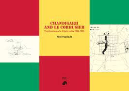 CHANDIGARH AND LE CORBUSIER - THE CREATION OF A CITY IN INDIA 1950-65