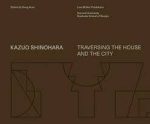 KAZUO SHINOHARA - TRAVERSING THE HOUSE AND THE CITY